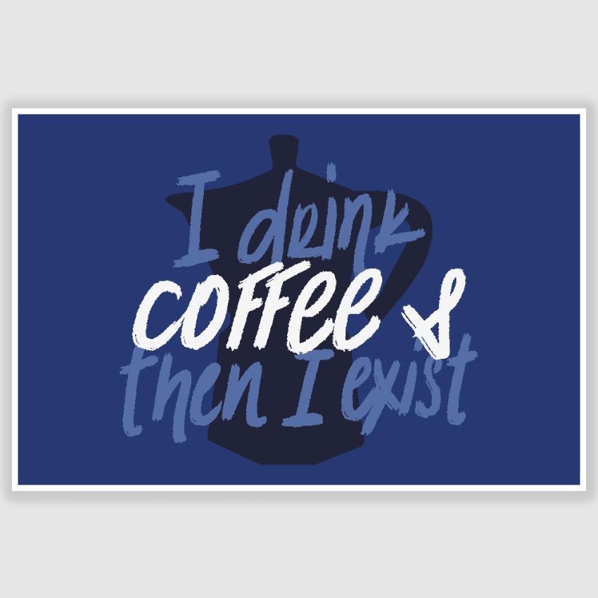 I Drink Coffee And Then I Exist Poster (12 x 18 inch)